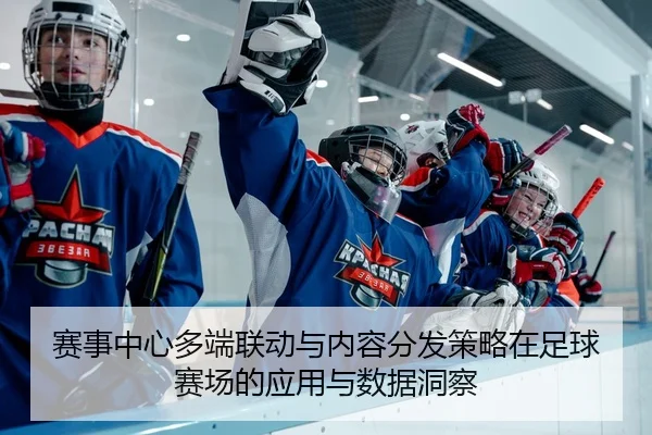 赛事中心多端联动与内容分发策略在足球赛场的应用与数据洞察