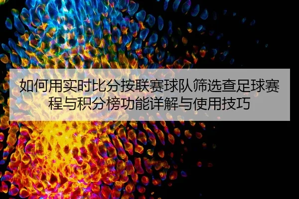 如何用实时比分按联赛球队筛选查足球赛程与积分榜功能详解与使用技巧