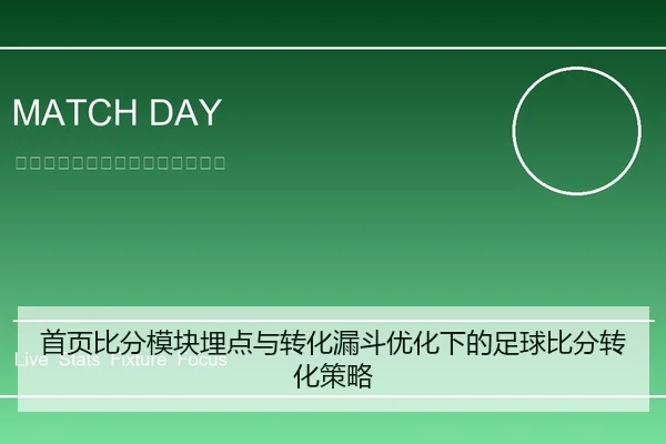 首页比分模块埋点与转化漏斗优化下的足球比分转化策略